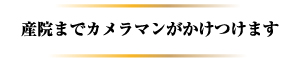 産院までカメラマンがかけつけます